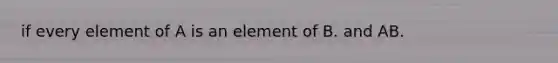 if every element of A is an element of B. and AB.