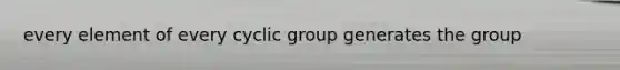 every element of every cyclic group generates the group