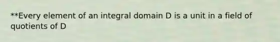 **Every element of an integral domain D is a unit in a field of quotients of D