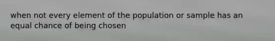 when not every element of the population or sample has an equal chance of being chosen