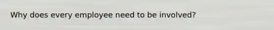Why does every employee need to be involved?