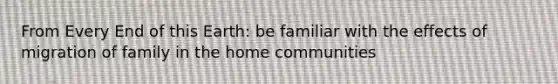 From Every End of this Earth: be familiar with the effects of migration of family in the home communities