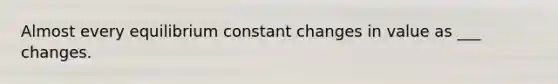 Almost every equilibrium constant changes in value as ___ changes.