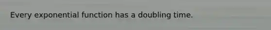 Every exponential function has a doubling time.
