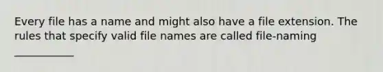 Every file has a name and might also have a file extension. The rules that specify valid file names are called file-naming ___________