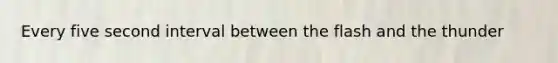 Every five second interval between the flash and the thunder