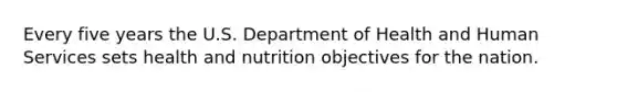 Every five years the U.S. Department of Health and Human Services sets health and nutrition objectives for the nation.