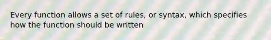 Every function allows a set of rules, or syntax, which specifies how the function should be written