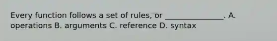 Every function follows a set of rules, or _______________. A. operations B. arguments C. reference D. syntax