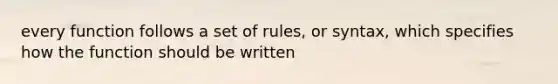 every function follows a set of rules, or syntax, which specifies how the function should be written