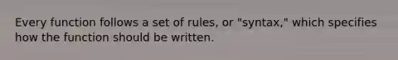 Every function follows a set of rules, or "syntax," which specifies how the function should be written.