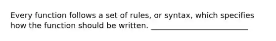 Every function follows a set of rules, or syntax, which specifies how the function should be written. _________________________