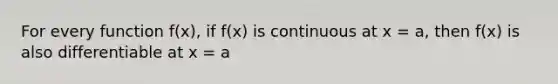 For every function f(x), if f(x) is continuous at x = a, then f(x) is also differentiable at x = a