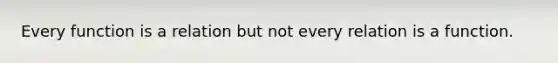 Every function is a relation but not every relation is a function.