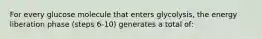 For every glucose molecule that enters glycolysis, the energy liberation phase (steps 6-10) generates a total of: