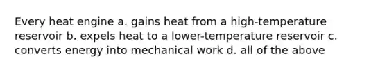 Every heat engine a. gains heat from a high-temperature reservoir b. expels heat to a lower-temperature reservoir c. converts energy into mechanical work d. all of the above