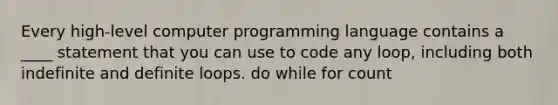 Every high-level computer programming language contains a ____ statement that you can use to code any loop, including both indefinite and definite loops. do while for count