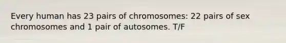 Every human has 23 pairs of chromosomes: 22 pairs of sex chromosomes and 1 pair of autosomes. T/F