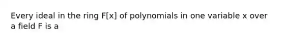 Every ideal in the ring F[x] of polynomials in one variable x over a field F is a