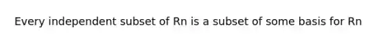 Every independent subset of Rn is a subset of some basis for Rn