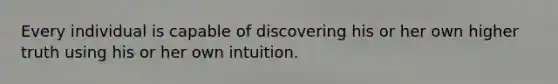 Every individual is capable of discovering his or her own higher truth using his or her own intuition.