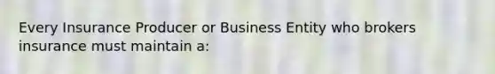 Every Insurance Producer or Business Entity who brokers insurance must maintain a: