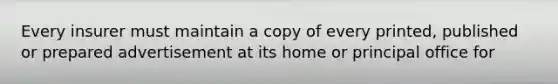 Every insurer must maintain a copy of every printed, published or prepared advertisement at its home or principal office for