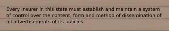 Every insurer in this state must establish and maintain a system of control over the content, form and method of dissemination of all advertisements of its policies.