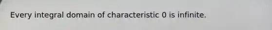 Every integral domain of characteristic 0 is infinite.