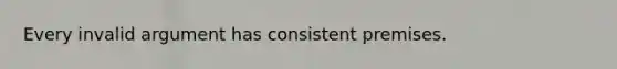 Every invalid argument has consistent premises.