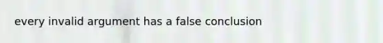 every invalid argument has a false conclusion