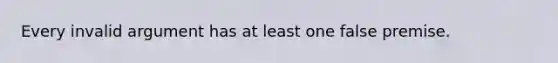 Every invalid argument has at least one false premise.