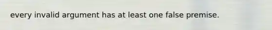 every invalid argument has at least one false premise.