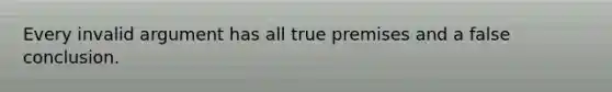 Every invalid argument has all true premises and a false conclusion.