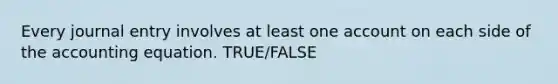 Every journal entry involves at least one account on each side of the accounting equation. TRUE/FALSE