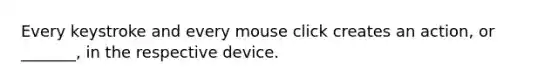 Every keystroke and every mouse click creates an action, or _______, in the respective device.