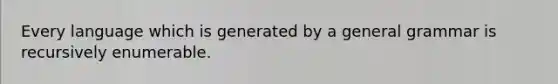 Every language which is generated by a general grammar is recursively enumerable.