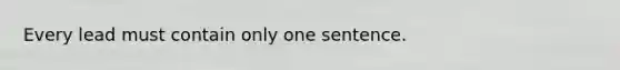 Every lead must contain only one sentence.