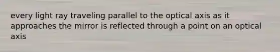 every light ray traveling parallel to the optical axis as it approaches the mirror is reflected through a point on an optical axis