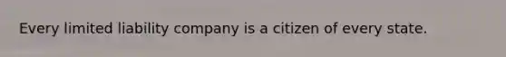 Every limited liability company is a citizen of every state.