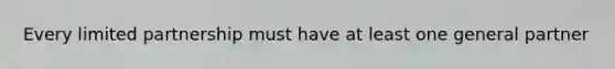 Every limited partnership must have at least one general partner