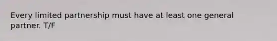 Every limited partnership must have at least one general partner. T/F