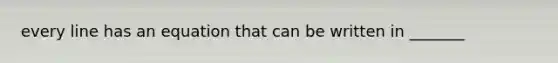 every line has an equation that can be written in _______