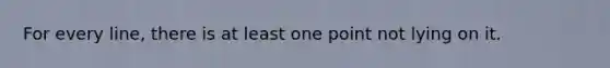 For every line, there is at least one point not lying on it.