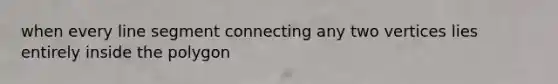 when every line segment connecting any two vertices lies entirely inside the polygon