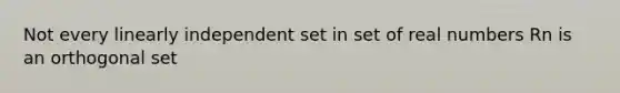 Not every linearly independent set in set of real numbers Rn is an orthogonal set