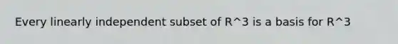 Every linearly independent subset of R^3 is a basis for R^3