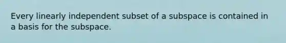 Every linearly independent subset of a subspace is contained in a basis for the subspace.