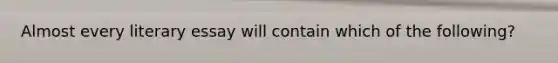 Almost every literary essay will contain which of the following?