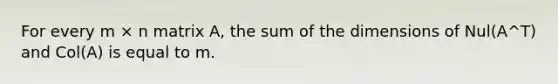 For every m × n matrix A, the sum of the dimensions of Nul(A^T) and Col(A) is equal to m.